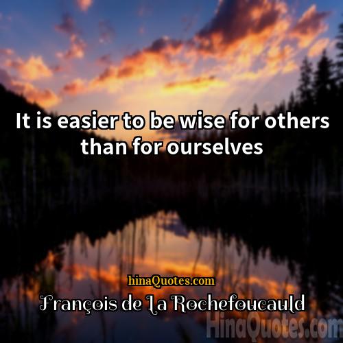 Francois De La Rochefoucauld Quotes | It is easier to be wise for